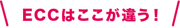 ECCはここが違う！
