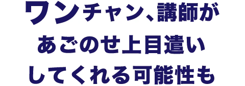 03.ワンチャン、講師があごのせ上目遣いしてくれる可能性も