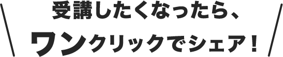 受講したくなったら、ワンクリックでシェア！